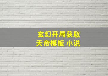 玄幻开局获取天帝模板 小说